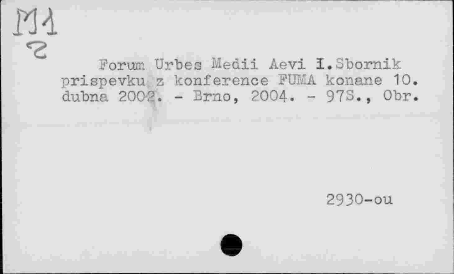 ﻿Forum Urbes Medii Aevi I.Sbornik prispevku z konference FUMA konane 10. dubna 200-2. - Brno, 2004. - 973., Obr.
2930-ou